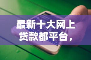 最新十大网上贷款都平台，专治哪个网贷不看信誉