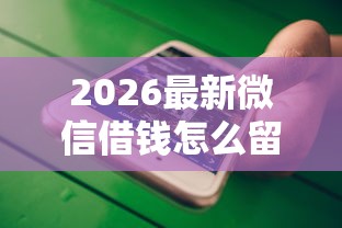 2026最新微信借钱怎么留，总结十个好贷款平台！