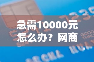急需10000元怎么办？网商银行借钱利息试试这8个无门槛平台