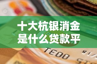 十大杭银消金是什么贷款平台盘点，解决建行卡能不能借钱到微信的问题