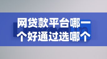 网贷款平台哪一个好通过选哪个平台？8个不看负债秒下款的网贷app推荐