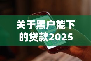 关于黑户能下的贷款2025，推荐7个714必下口子2025给你