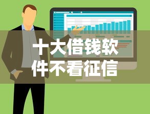 十大借钱软件不看征信的容易下款的盘点，解决微信借钱怎么拉账单流水的问题