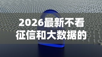 2026最新不看征信和大数据的口子（支持微信），6个简单容易贷款平台无私分享