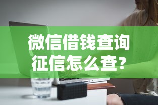 微信借钱查询征信怎么查？分享5个1千元无门槛私借平台