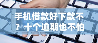 手机借款好下款不？十个逾期也不怕的借款平台好贷款