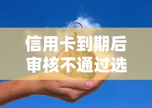 信用卡到期后审核不通过选哪个平台？8个平台能借钱推荐