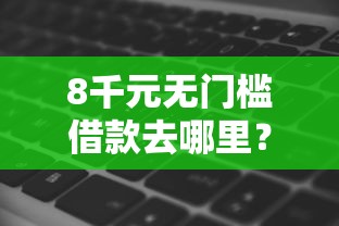 8千元无门槛借款去哪里？什么软件借钱看这7个平台