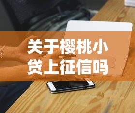 关于樱桃小贷上征信吗，推荐8个不是中介的贷款平台给你