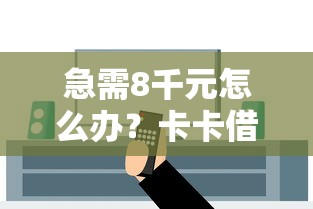急需8千元怎么办？卡卡借今天被拒的很多试试这8个无门槛平台