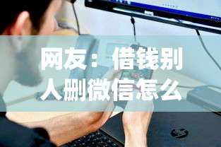 网友：借钱别人删微信怎么办？求介绍几款放水app