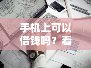 手机上可以借钱吗？看看这8个额度高容易通过的平台怎么样