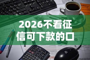 2026不看征信可下款的口子，差2千元就选这6个平台