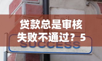 贷款总是审核失败不通过？5个平台试试看哪个能下款