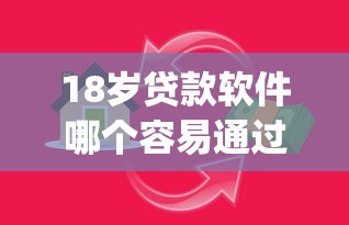 18岁贷款软件哪个容易通过审批？6个靠谱轻松借款无压力app推荐