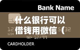 什么银行可以借钱用微信（最新发布！）6个哪些贷款平台容易下款
