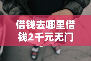 借钱去哪里借钱2千元无门槛本月借款平台力荐！分享小额网贷口子2千元无门槛借款