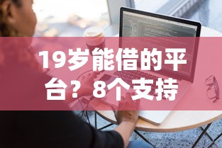 19岁能借的平台？8个支持下款到微信的平台借钱容易
