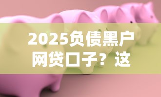 2025负债黑户网贷口子？这8个什么借款软件绝对能借到钱值得一试