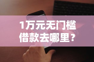 1万元无门槛借款去哪里？微信能能借钱看这8个平台