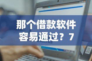 那个借款软件容易通过？7个平台试试看哪个能下款