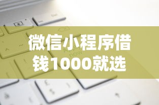 微信小程序借钱1000就选这6个5千元无条件下款的平台