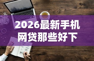 2026最新手机网贷那些好下款（支持微信），7个平台借钱容易通过无私分享