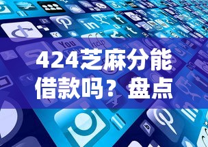 424芝麻分能借款吗？盘点最新5个逾期中没被执行还能在平台借钱