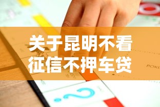 关于昆明不看征信不押车贷款，推荐7个平台贷款一定下得来给你