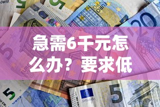 急需6千元怎么办？要求低好下款的网贷试试这6个无门槛平台