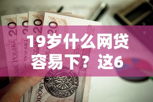 19岁什么网贷容易下？这6个不看负债的贷款平台值得一试