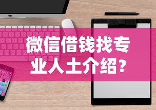 微信借钱找专业人土介绍？6个平台试试看哪个能下款