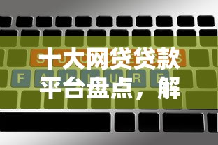 十大网贷贷款平台盘点，解决分期贷款那个好下款的问题