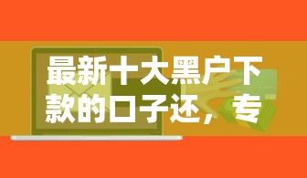 最新十大黑户下款的口子还，专治哪个软件贷款容易通过审批