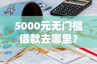 5000元无门槛借款去哪里？16岁网贷用什么软件看这5个平台