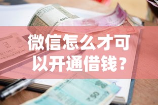 微信怎么才可以开通借钱？十个逾期也不怕的借款平台能借钱