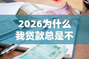2026为什么我贷款总是不过，差2千元就选这5个平台
