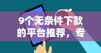 9个无条件下款的平台推荐，专为攻克捷财贷怎么填容易下款难题