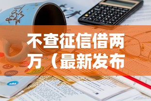 不查征信借两万（最新发布！）8个65岁稳放款口子的年龄要求