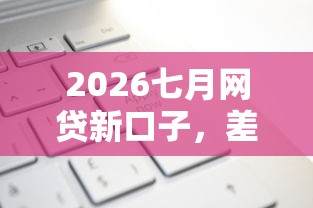 2026七月网贷新口子，差20000元就选这6个平台