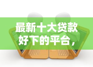 最新十大贷款好下的平台，专治支付宝备用金逾期1天上征信吗