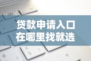 贷款申请入口在哪里找就选这8个5000元平台容易借款成功