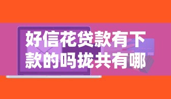 好信花贷款有下款的吗拢共有哪些选择？6个网贷平台哪家好详解