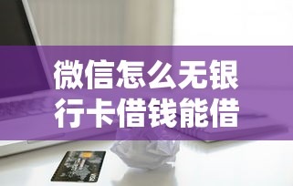 微信怎么无银行卡借钱能借到钱吗？1000元无门槛借款6个平台推荐