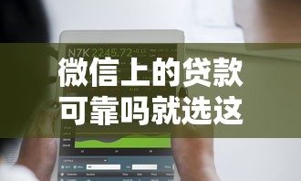 微信上的贷款可靠吗就选这8个7千元这两天能下款的软件