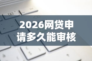 2026网贷申请多久能审核通过，差3000元就选这5个平台