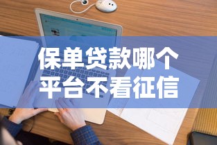 保单贷款哪个平台不看征信？看看这6个贷款平台有没有能下款的