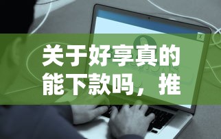 关于好享真的能下款吗，推荐7个黑户贷款平台好下款快给你