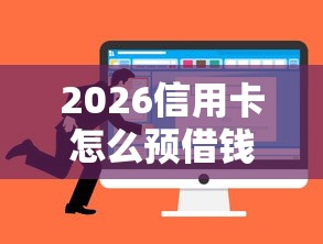 2026信用卡怎么预借钱，差1千元就选这8个平台