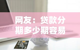 网友：贷款分期多少期容易下款？求介绍几款靠谱的苹果id贷口子